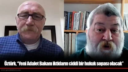 Öztürk, “Yeni Adalet Bakanı iktidarın ciddi bir hukuk sopası olacak”