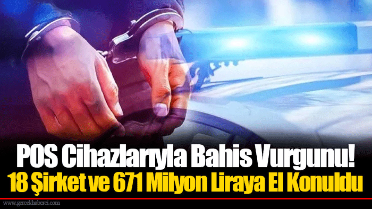 POS Cihazlarıyla Bahis Vurgunu! 18 Şirket ve 671 Milyon Liraya El Konuldu