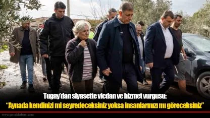Tugay’dan siyasette vicdan ve hizmet vurgusu: “Aynada kendinizi mi seyredeceksiniz yoksa insanlarınızı mı göreceksiniz”