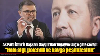 AK Parti İzmir İl Başkanı Saygılı’dan Tugay ve Güç’e çifte cevap! “Hala algı, polemik ve kavga peşindesiniz’’