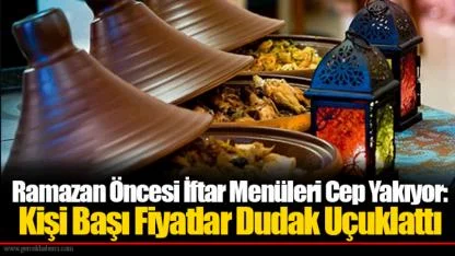 Ramazan Öncesi İftar Menüleri Cep Yakıyor: Kişi Başı Fiyatlar Dudak Uçuklattı