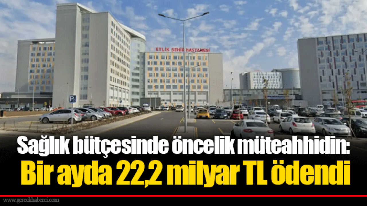 Sağlık bütçesinde öncelik müteahhidin: Bir ayda 22,2 milyar TL ödendi