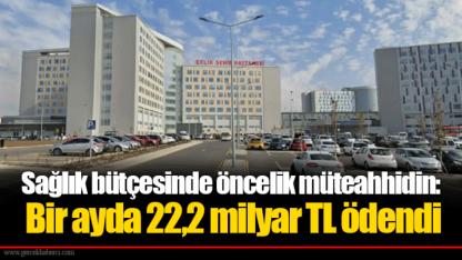 Sağlık bütçesinde öncelik müteahhidin: Bir ayda 22,2 milyar TL ödendi
