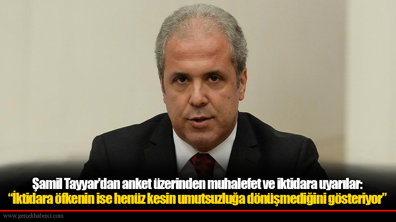 Şamil Tayyar'dan anket üzerinden muhalefet ve iktidara uyarılar: “İktidara öfkenin ise henüz kesin umutsuzluğa dönüşmediğini gösteriyor”