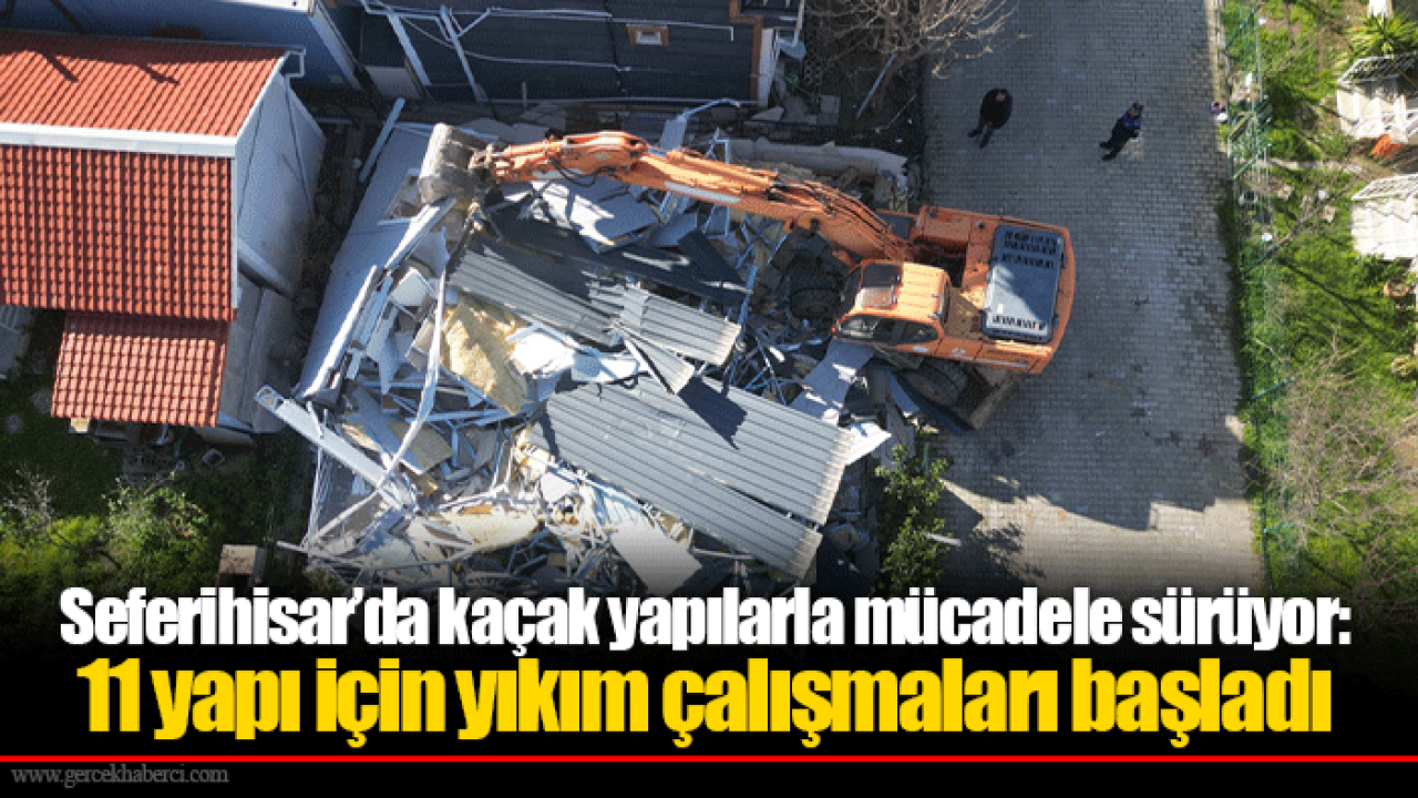 Seferihisar’da kaçak yapılarla mücadele sürüyor: 11 yapı için yıkım çalışmaları başladı