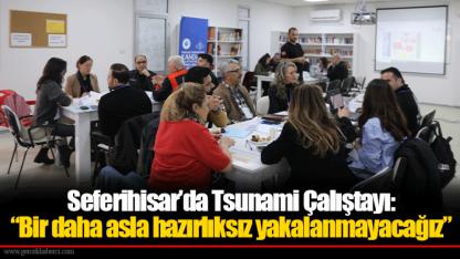 Seferihisar’da Tsunami Çalıştayı: “Bir daha asla hazırlıksız yakalanmayacağız”