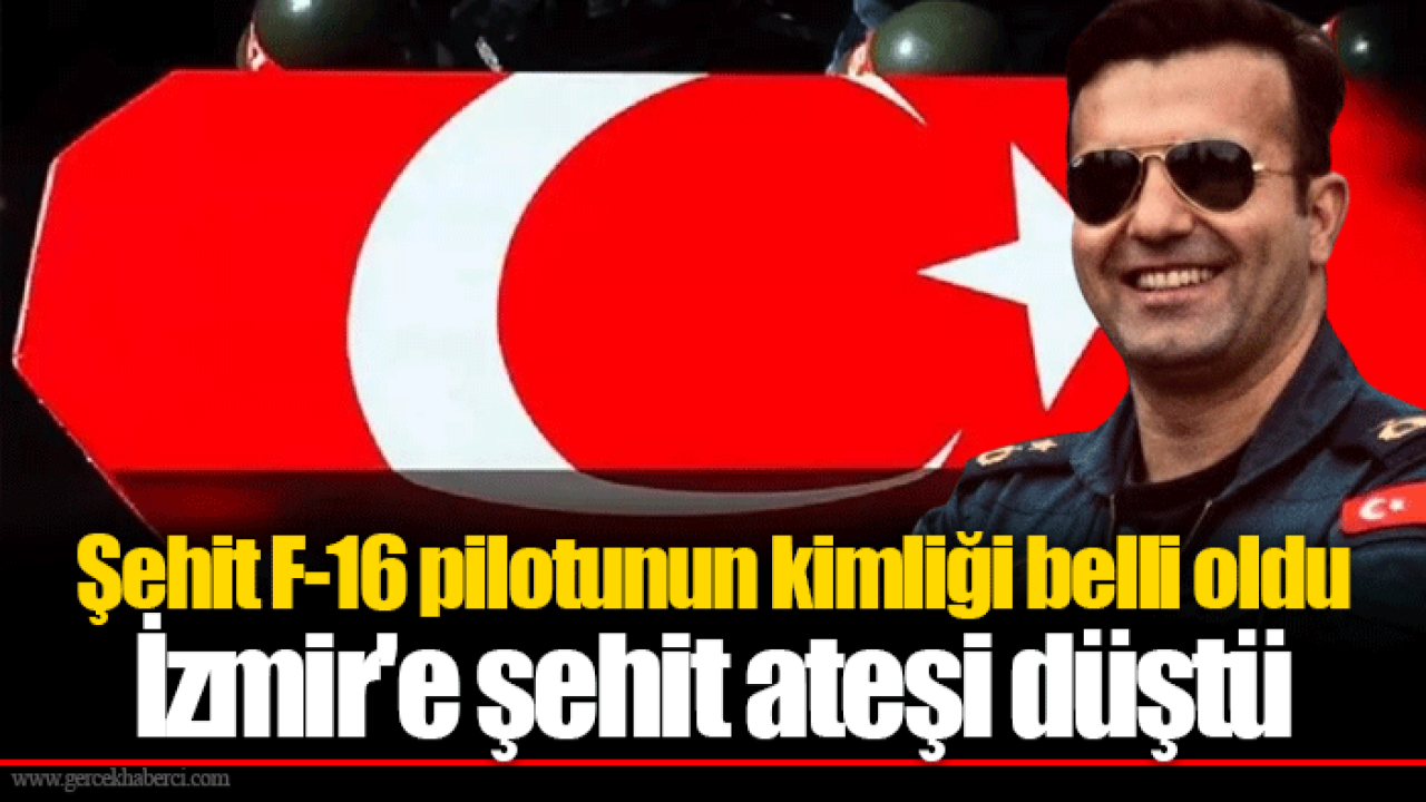 Şehit F-16 pilotunun kimliği belli oldu İzmir'e şehit ateşi düştü