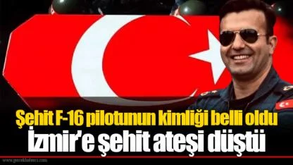 Şehit F-16 pilotunun kimliği belli oldu İzmir'e şehit ateşi düştü