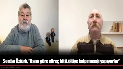 Serdar Öztürk, “Bana göre süreç bitti, ölüye kalp masajı yapıyorlar”