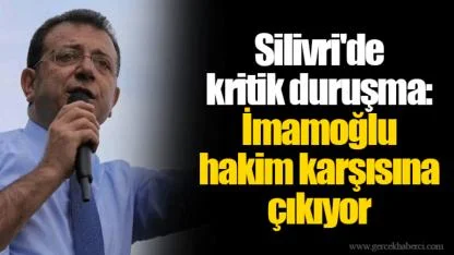 Silivri'de kritik duruşma: İmamoğlu hakim karşısına çıkıyor