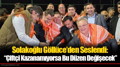 Solakoğlu Göllüce’den Seslendi:  “Çiftçi Kazanamıyorsa Bu Düzen Değişecek”