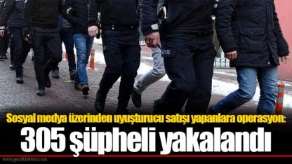 Sosyal medya üzerinden uyuşturucu satışı yapanlara operasyon: 305 şüpheli yakalandı