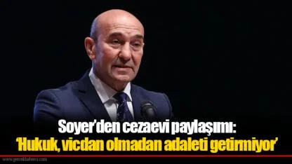 Soyer’den cezaevi paylaşımı: ‘Hukuk, vicdan olmadan adaleti getirmiyor’