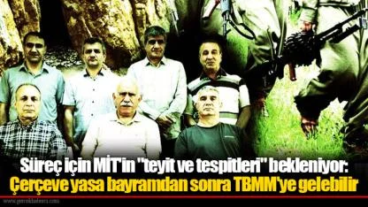 Süreç için MİT'in "teyit ve tespitleri" bekleniyor: Çerçeve yasa bayramdan sonra TBMM'ye gelebilir