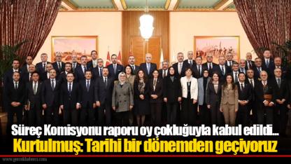 Süreç Komisyonu raporu oy çokluğuyla kabul edildi... Kurtulmuş: Tarihi bir dönemden geçiyoruz