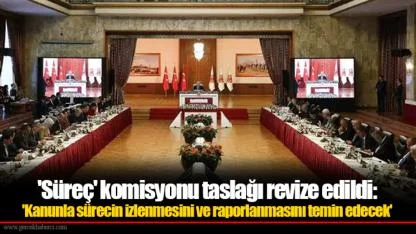 'Süreç' komisyonu taslağı revize edildi: 'Kanunla sürecin izlenmesini ve raporlanmasını temin edecek'