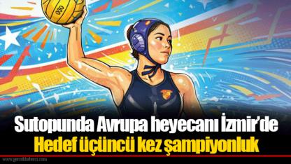 Sutopunda Avrupa heyecanı İzmir’de... Hedef üçüncü kez şampiyonluk