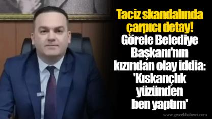 Taciz skandalında çarpıcı detay! Görele Belediye Başkanı'nın kızından olay iddia: 'Kıskançlık yüzünden ben yaptım'
