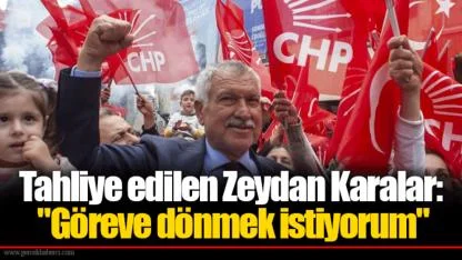 Tahliye edilen Zeydan Karalar: "Göreve dönmek istiyorum"