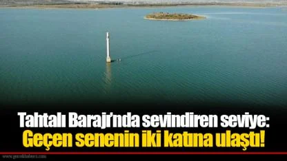 Tahtalı Barajı’nda sevindiren seviye: Geçen senenin iki katına ulaştı!
