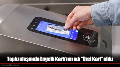 Toplu ulaşımda Engelli Kartı’nın adı “Özel Kart” oldu