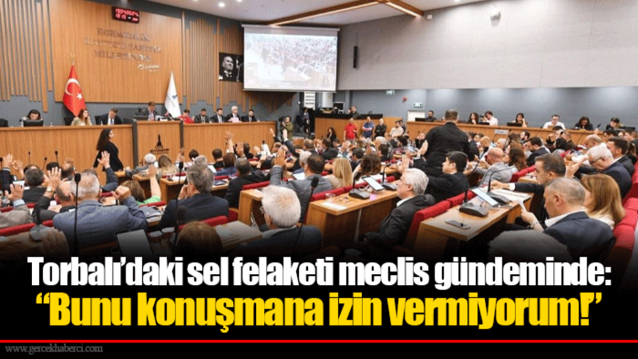 Torbalı’daki sel felaketi meclis gündeminde: “Bunu konuşmana izin vermiyorum!”
