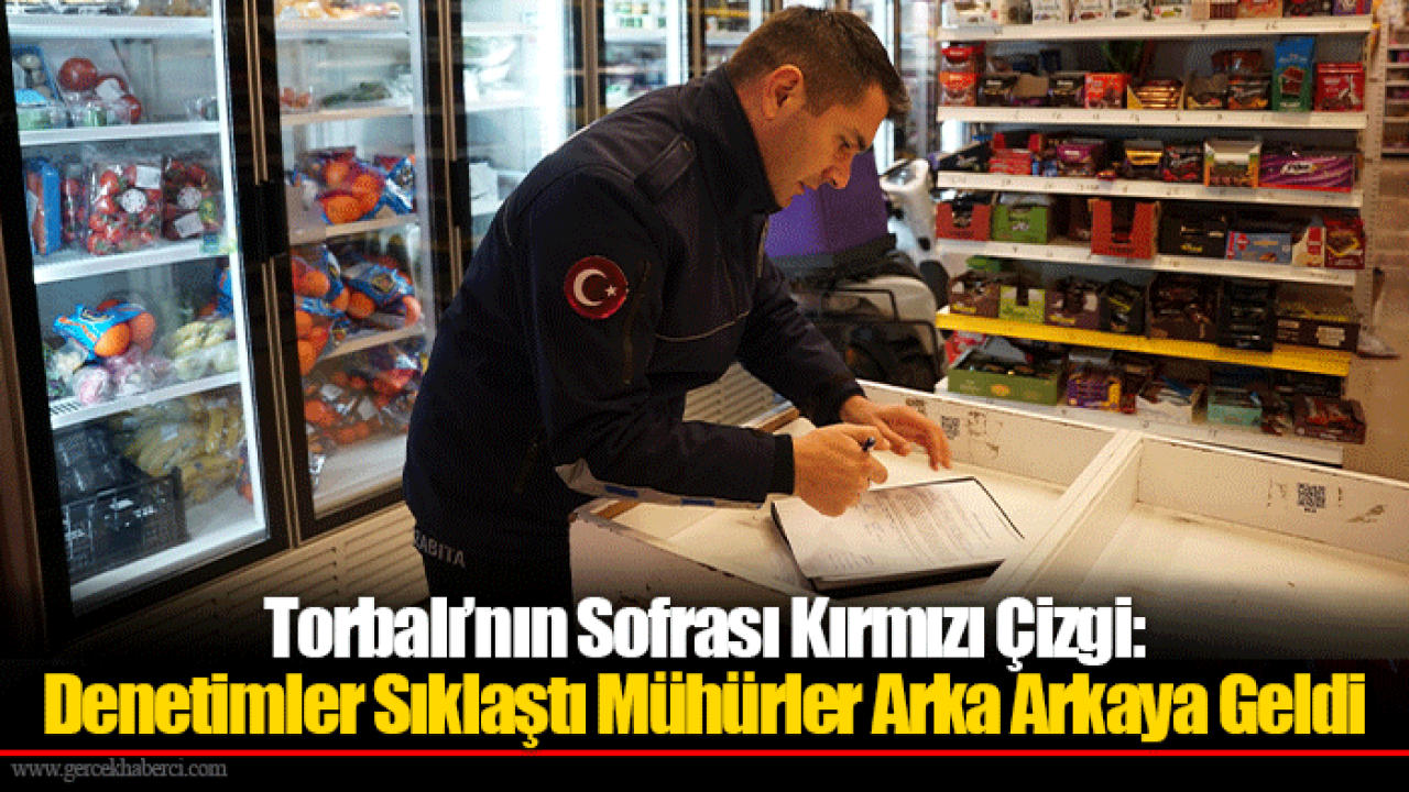 Torbalı’nın Sofrası Kırmızı Çizgi: Denetimler Sıklaştı Mühürler Arka Arkaya Geldi