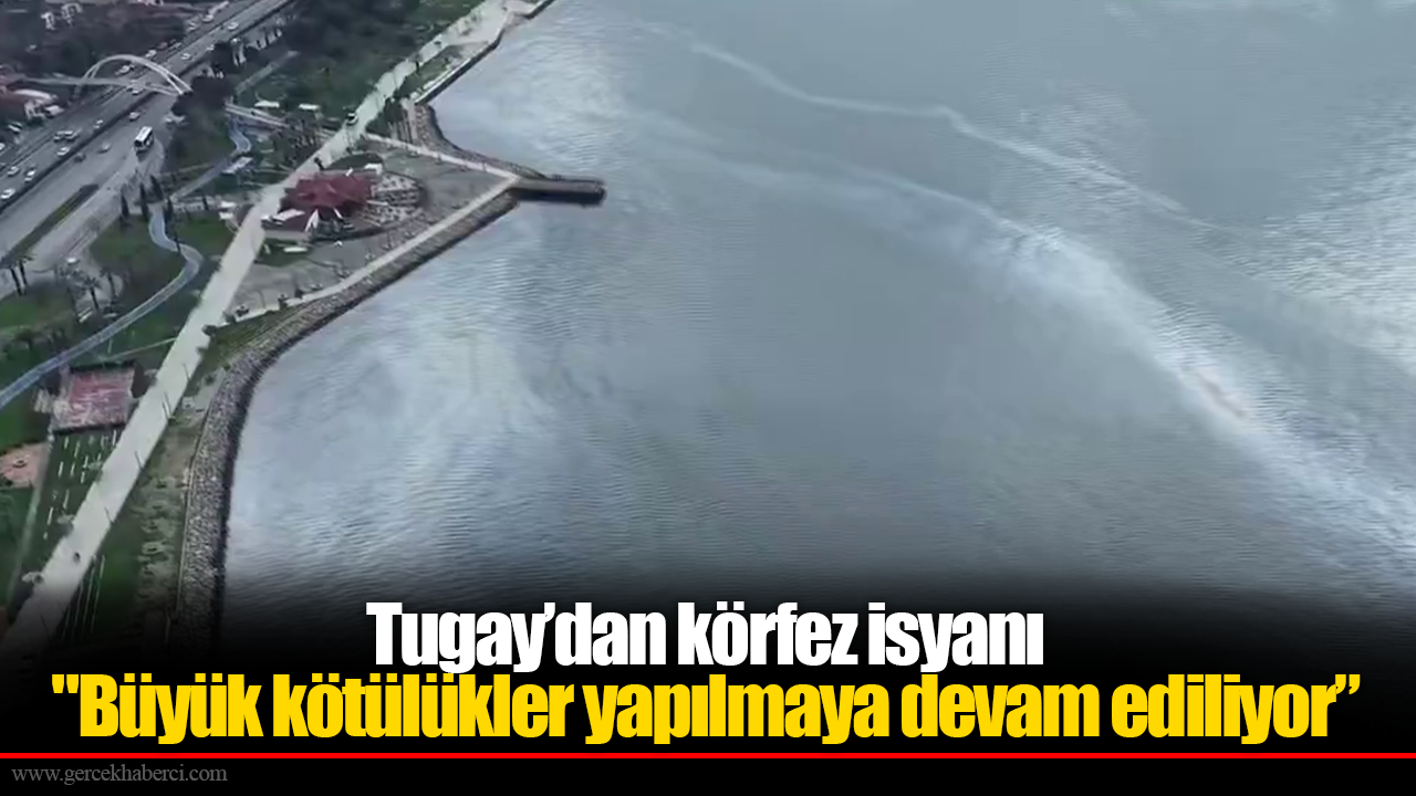 Tugay’dan körfez isyanı "Büyük kötülükler yapılmaya devam ediliyor”
