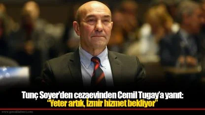 Tunç Soyer’den cezaevinden Cemil Tugay’a yanıt: “Yeter artık, İzmir hizmet bekliyor”