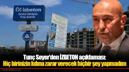 Tunç Soyer’den İZBETON açıklaması: Hiç birinizin kılına zarar verecek hiçbir şey yapmadım