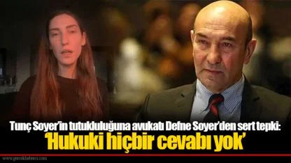 Tunç Soyer’in tutukluluğuna avukatı Defne Soyer’den sert tepki: ‘Hukuki hiçbir cevabı yok’