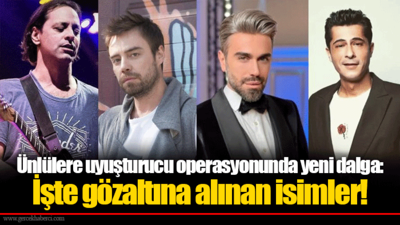 Ünlülere uyuşturucu operasyonunda yeni dalga: İşte gözaltına alınan isimler!