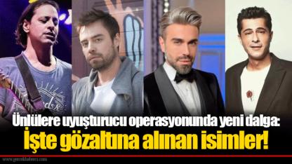 Ünlülere uyuşturucu operasyonunda yeni dalga: İşte gözaltına alınan isimler!