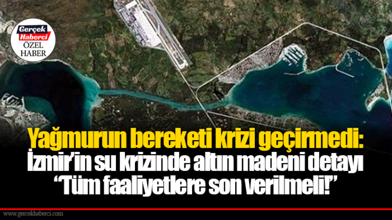 Yağmurun bereketi krizi geçirmedi: İzmir’in su krizinde altın madeni detayı “Tüm faaliyetlere son verilmeli!”