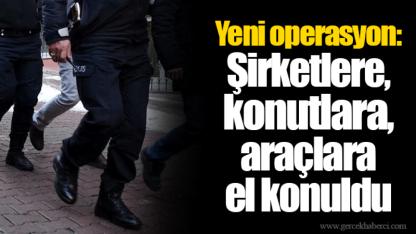 Yeni operasyon: Şirketlere, konutlara, araçlara el konuldu
