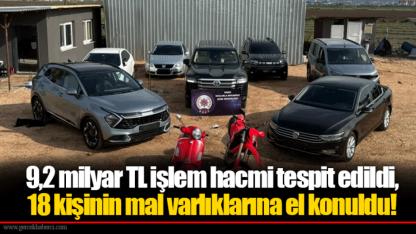 9,2 milyar TL işlem hacmi tespit edildi, 18 kişinin mal varlıklarına el konuldu!