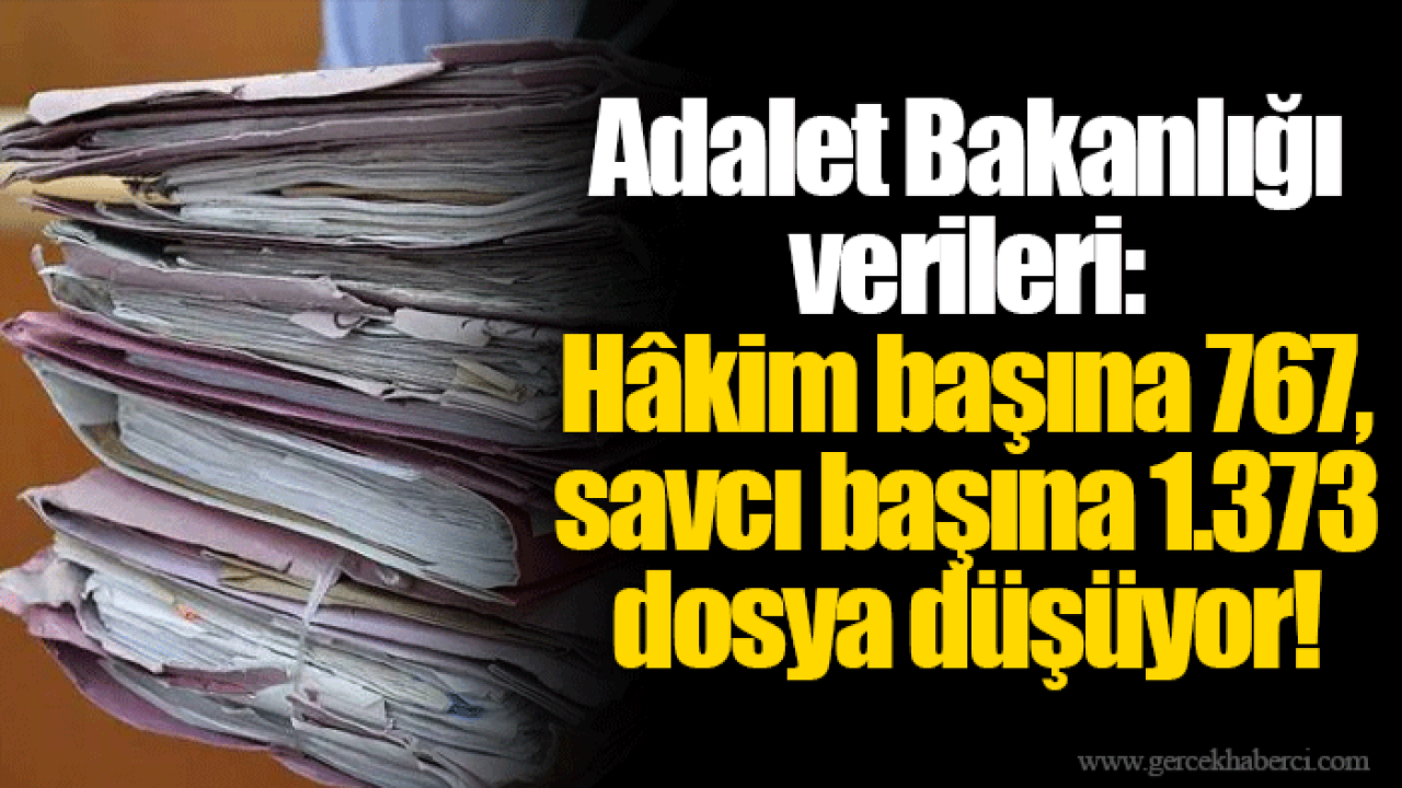 Adalet Bakanlığı verileri: Hâkim başına 767, savcı başına 1.373 dosya düşüyor!