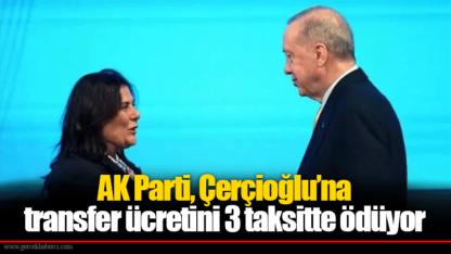 AK Parti, Çerçioğlu’na transfer ücretini 3 taksitte ödüyor
