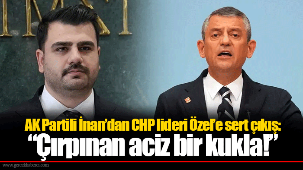 AK Partili İnan’dan CHP lideri Özel’e sert çıkış: “Çırpınan aciz bir kukla!”