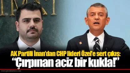AK Partili İnan’dan CHP lideri Özel’e sert çıkış: “Çırpınan aciz bir kukla!”