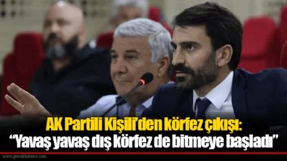 AK Partili Kişili’den körfez çıkışı: “Yavaş yavaş dış körfez de bitmeye başladı”