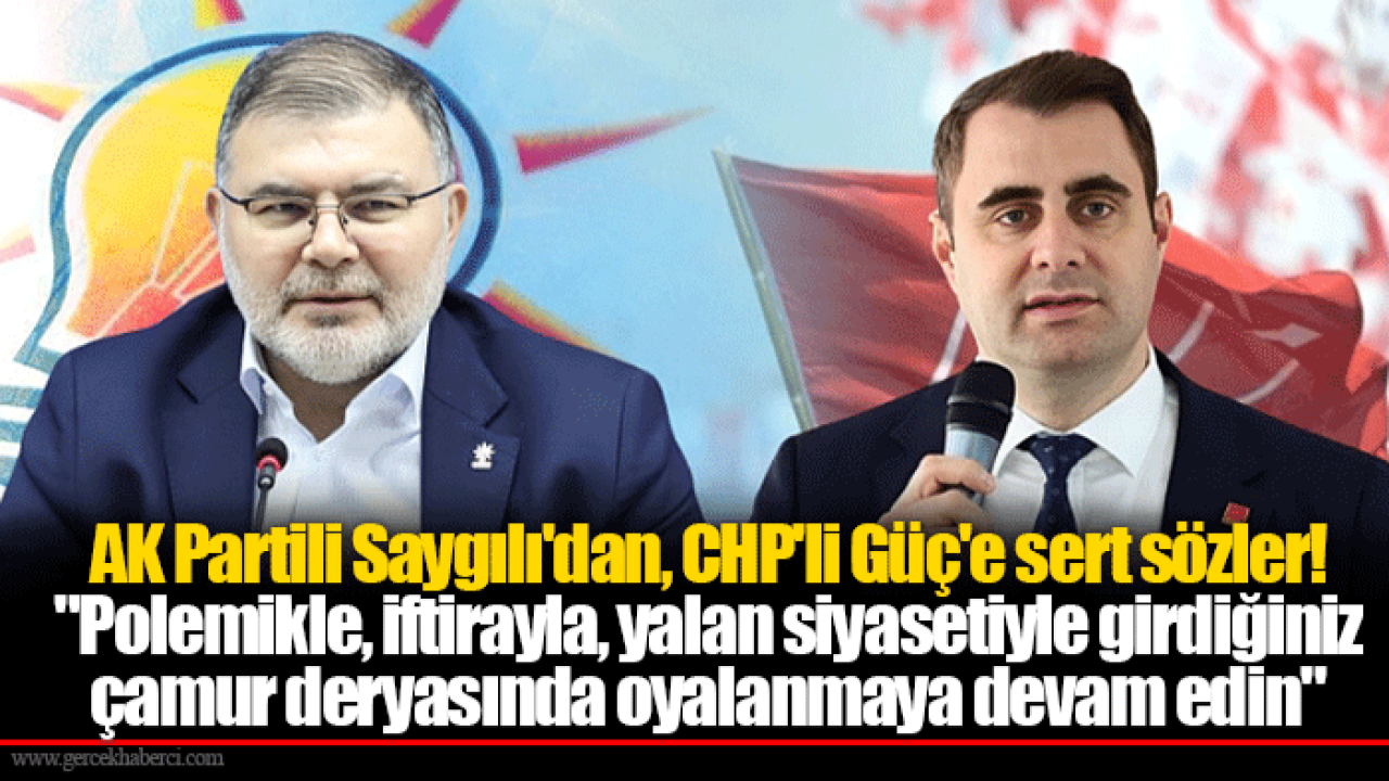 AK Partili Saygılı'dan, CHP'li Güç'e sert sözler! "Polemikle, iftirayla, yalan siyasetiyle girdiğiniz çamur deryasında oyalanmaya devam edin"