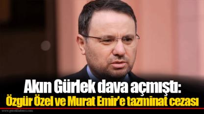 Akın Gürlek dava açmıştı: Özgür Özel ve Murat Emir'e tazminat cezası