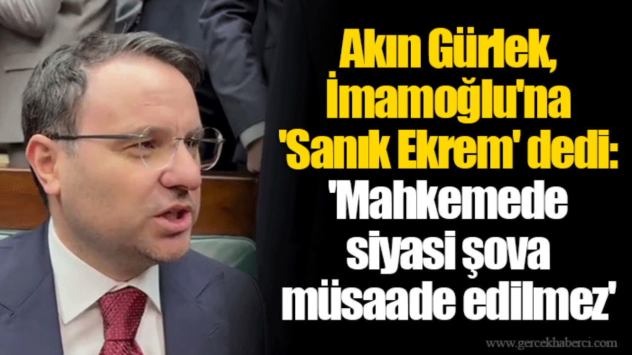 Akın Gürlek, İmamoğlu'na 'Sanık Ekrem' dedi: 'Mahkemede siyasi şova müsaade edilmez'