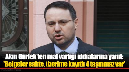 Akın Gürlek’ten mal varlığı iddialarına yanıt: 'Belgeler sahte, üzerime kayıtlı 4 taşınmaz var'