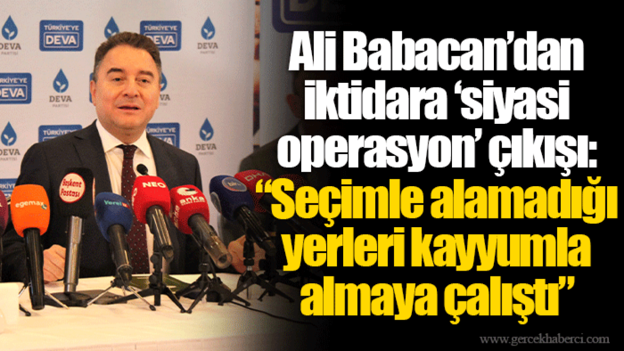 Ali Babacan’dan iktidara ‘siyasi operasyon’ çıkışı: “Seçimle alamadığı yerleri kayyumla almaya çalıştı”
