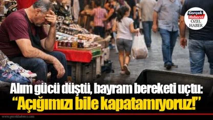 Alım gücü düştü, bayram bereketi uçtu: “Açığımızı bile kapatamıyoruz!”