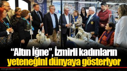 “Altın İğne”, İzmirli kadınların yeteneğini dünyaya gösteriyor