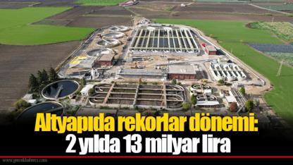 Altyapıda rekorlar dönemi: 2 yılda 13 milyar lira