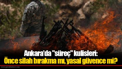 Ankara’da "süreç" kulisleri: Önce silah bırakma mı, yasal güvence mi?